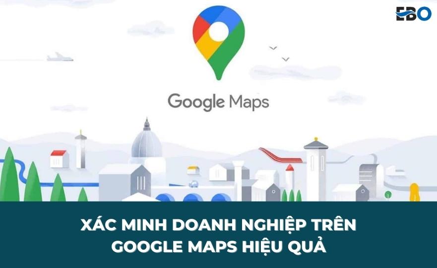 Hướng dẫn xác minh doanh nghiệp trên Google Maps hiệu quả | ebo.vn